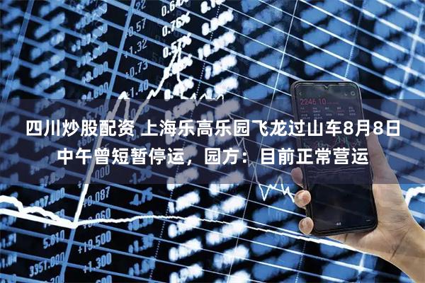 四川炒股配資 上海樂(lè)高樂(lè)園飛龍過(guò)山車(chē)8月8日中午曾短暫停運(yùn)，園方：目前正常營(yíng)運(yùn)