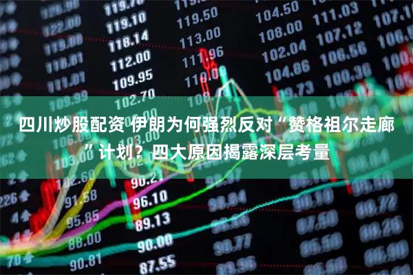 四川炒股配資 伊朗為何強(qiáng)烈反對“贊格祖爾走廊”計(jì)劃？四大原因揭露深層考量