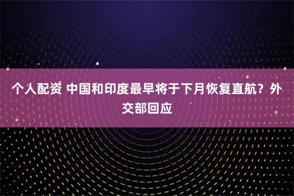 個(gè)人配資 中國和印度最早將于下月恢復(fù)直航？外交部回應(yīng)