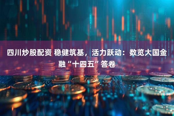 四川炒股配資 穩(wěn)健筑基，活力躍動：數(shù)覽大國金融“十四五”答卷